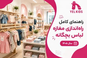 راهنمای کامل راه‌اندازی مغازه لباس بچگانه در سال ۱۴۰۵